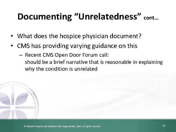 Documenting “Unrelatedness” cont… • What does the hospice physician document? • CMS has providing