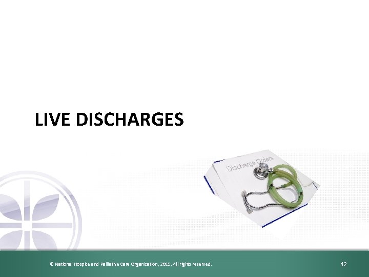 LIVE DISCHARGES © National Hospice and Palliative Care Organization, 2015. All rights reserved. 42