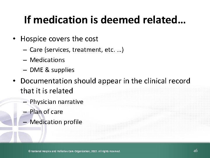 46 If medication is deemed related… • Hospice covers the cost – Care (services,