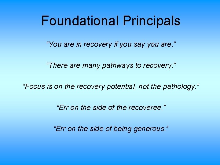 Foundational Principals “You are in recovery if you say you are. ” “There are