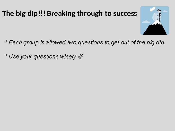 The big dip!!! Breaking through to success * Each group is allowed two questions