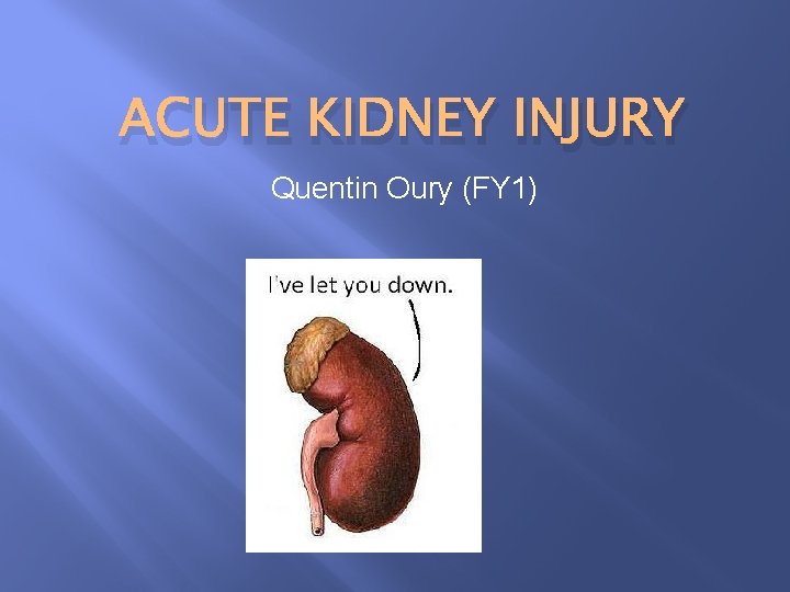 ACUTE KIDNEY INJURY Quentin Oury (FY 1) 