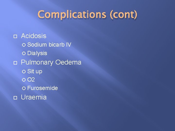 Complications (cont) Acidosis Sodium bicarb IV Dialysis Pulmonary Oedema Sit up O 2 Furosemide