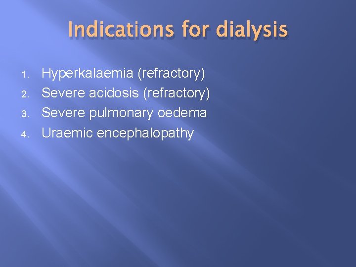 Indications for dialysis 1. 2. 3. 4. Hyperkalaemia (refractory) Severe acidosis (refractory) Severe pulmonary