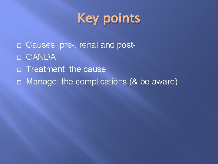 Key points Causes: pre-, renal and post. CANDA Treatment: the cause Manage: the complications