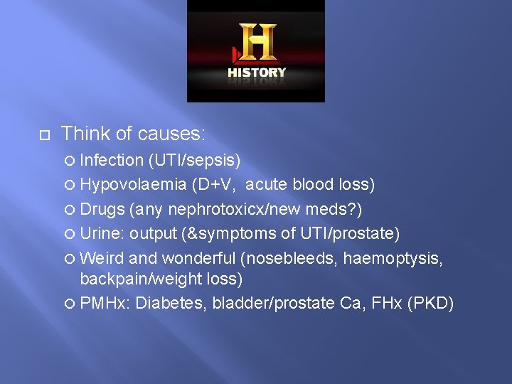 History Think of causes: Infection (UTI/sepsis) Hypovolaemia (D+V, acute blood loss) Drugs (any nephrotoxicx/new