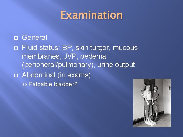 Examination General Fluid status: BP, skin turgor, mucous membranes, JVP, oedema (peripheral/pulmonary), urine output