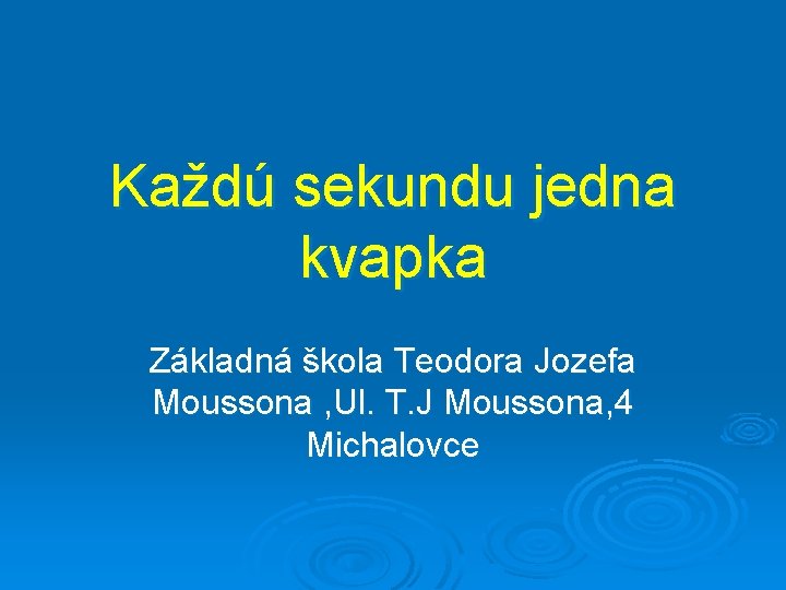 Každú sekundu jedna kvapka Základná škola Teodora Jozefa Moussona , Ul. T. J Moussona,