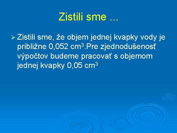 Zistili sme. . . Ø Zistili sme, že objem jednej kvapky vody je približne