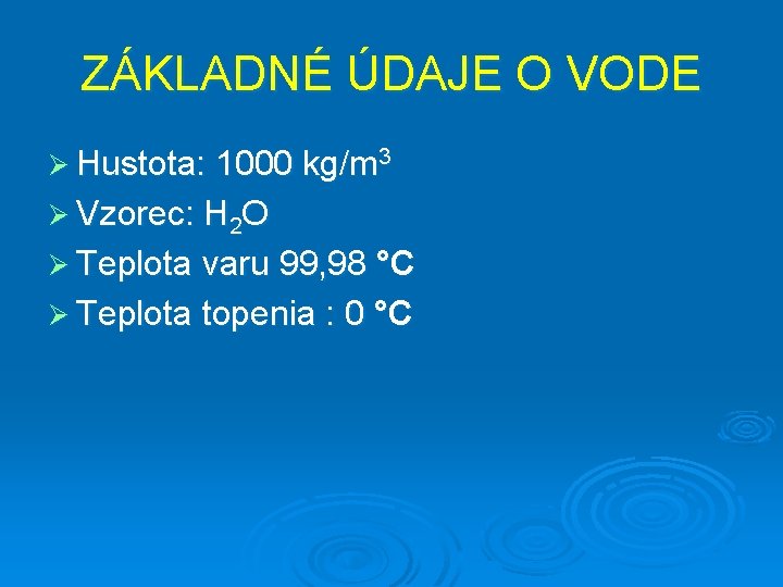 ZÁKLADNÉ ÚDAJE O VODE Ø Hustota: 1000 kg/m 3 Ø Vzorec: H 2 O