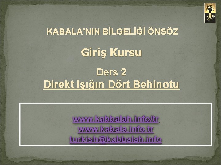 KABALA’NIN BİLGELİĞİ ÖNSÖZ Giriş Kursu Ders 2 Direkt Işığın Dört Behinotu www. kabbalah. info/tr