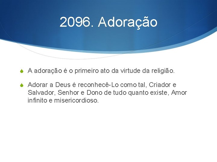 2096. Adoração S A adoração é o primeiro ato da virtude da religião. S