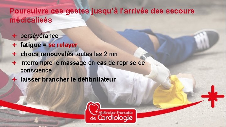 Poursuivre ces gestes jusqu’à l’arrivée des secours médicalisés persévérance fatigue = se relayer chocs