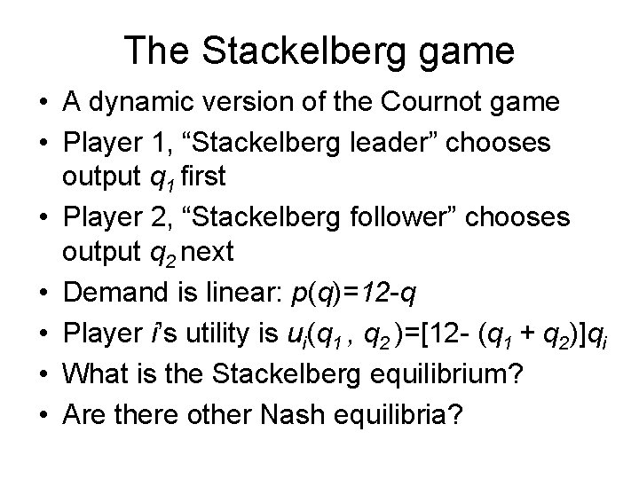 The Stackelberg game • A dynamic version of the Cournot game • Player 1,