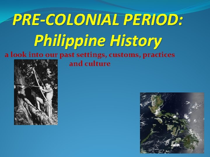 PRE-COLONIAL PERIOD: Philippine History a look into our past settings, customs, practices and culture