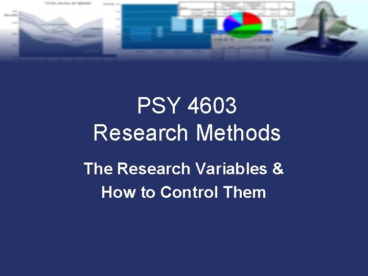 PSY 4603 Research Methods The Research Variables & How to Control Them 