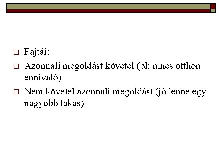 o o o Fajtái: Azonnali megoldást követel (pl: nincs otthon ennivaló) Nem követel azonnali