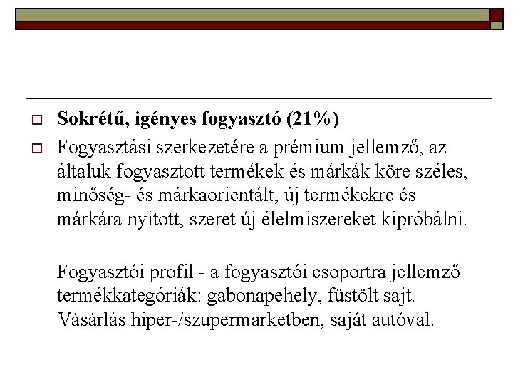 o o Sokrétű, igényes fogyasztó (21%) Fogyasztási szerkezetére a prémium jellemző, az általuk fogyasztott