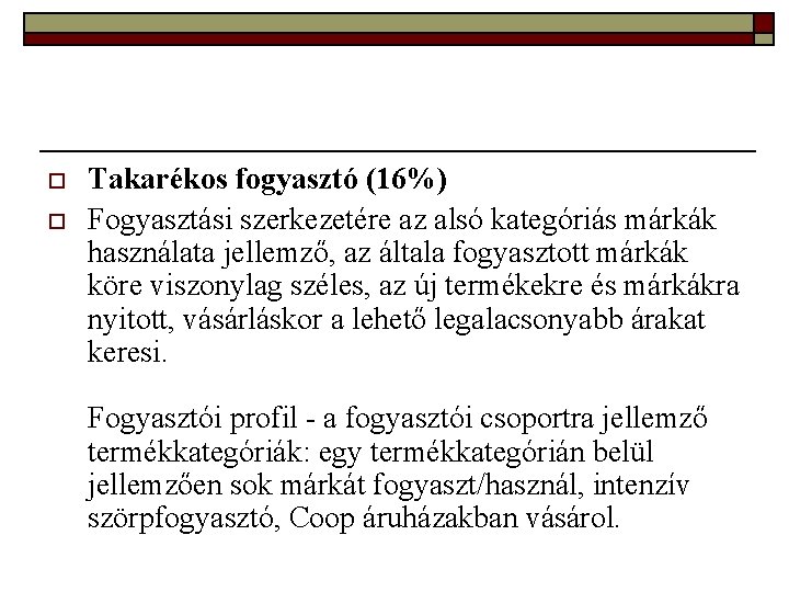 o o Takarékos fogyasztó (16%) Fogyasztási szerkezetére az alsó kategóriás márkák használata jellemző, az