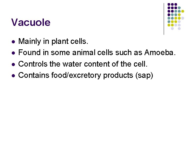 Vacuole l l Mainly in plant cells. Found in some animal cells such as