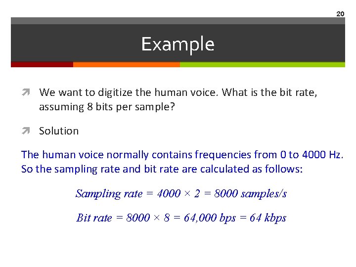 20 Example We want to digitize the human voice. What is the bit rate,