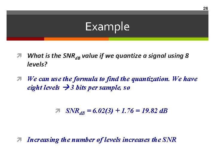 26 Example What is the SNRd. B value if we quantize a signal using