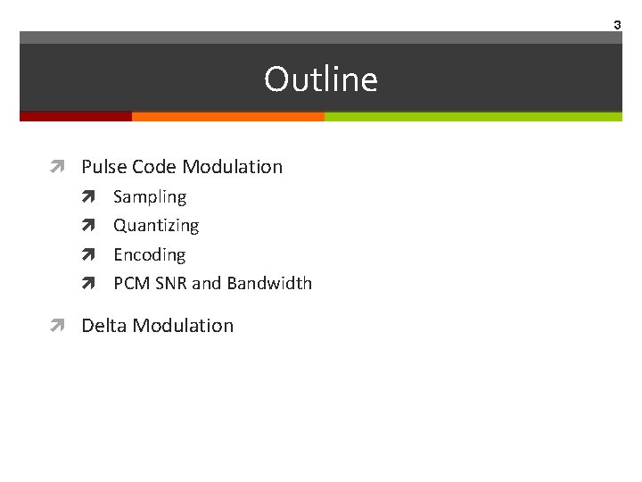 3 Outline Pulse Code Modulation Sampling Quantizing Encoding PCM SNR and Bandwidth Delta Modulation