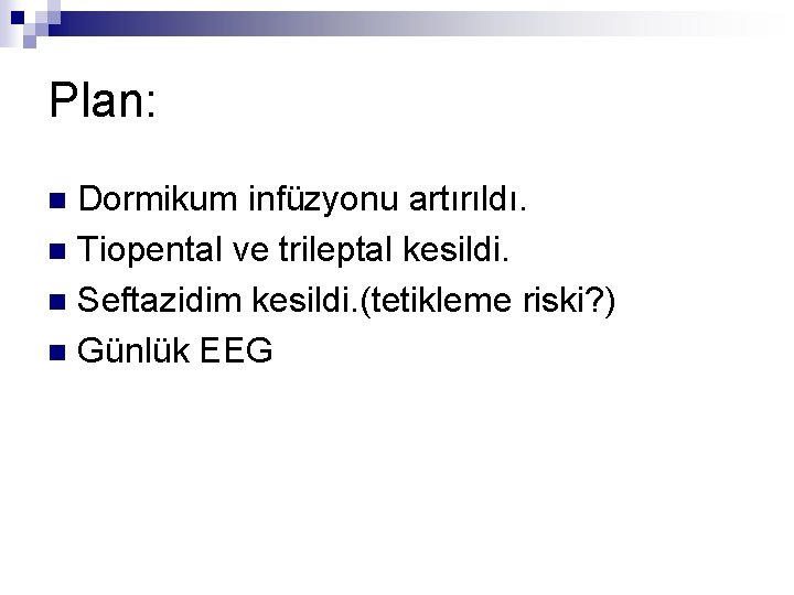 Plan: Dormikum infüzyonu artırıldı. n Tiopental ve trileptal kesildi. n Seftazidim kesildi. (tetikleme riski? Plan: Dormikum infüzyonu artırıldı. n Tiopental ve trileptal kesildi. n Seftazidim kesildi. (tetikleme riski?