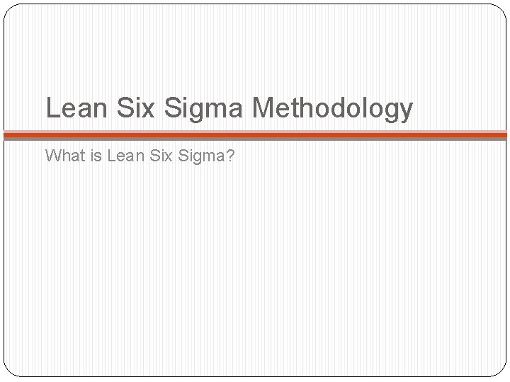 Lean Six Sigma Methodology What is Lean Six Sigma? 