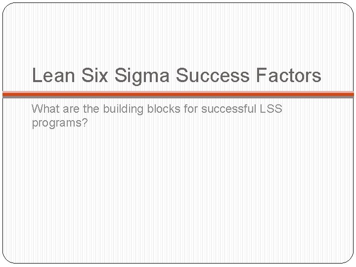 Lean Six Sigma Success Factors What are the building blocks for successful LSS programs?