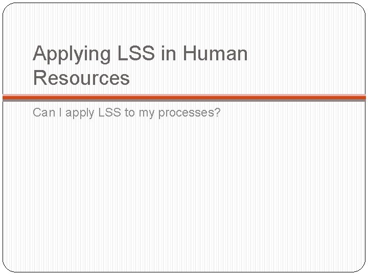 Applying LSS in Human Resources Can I apply LSS to my processes? 