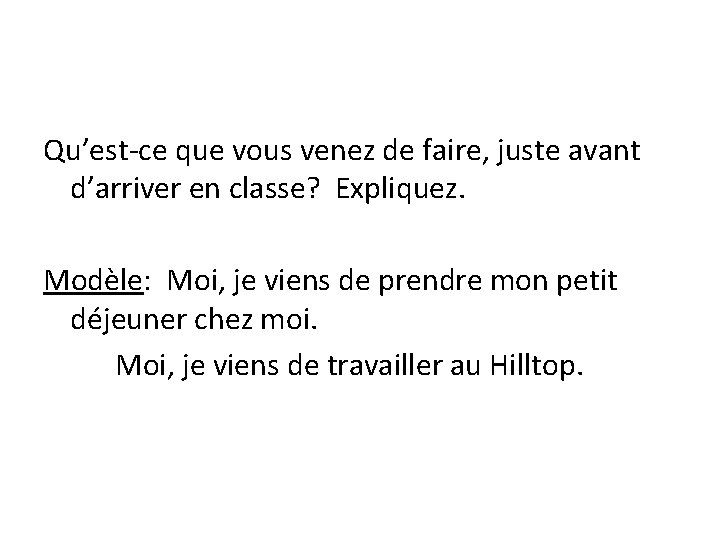 Qu’est-ce que vous venez de faire, juste avant d’arriver en classe? Expliquez. Modèle: Moi,