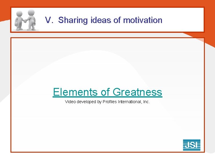 V. Sharing ideas of motivation Elements of Greatness Video developed by Profiles International, Inc. V. Sharing ideas of motivation Elements of Greatness Video developed by Profiles International, Inc.