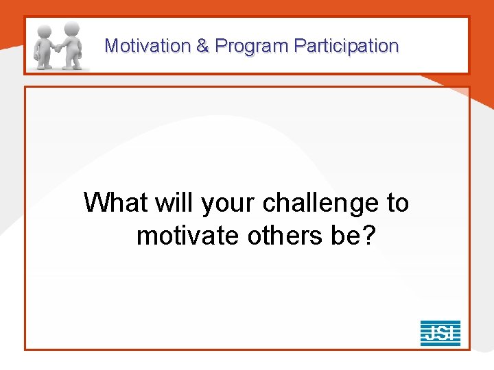Motivation & Program Participation What will your challenge to motivate others be? Motivation & Program Participation What will your challenge to motivate others be?