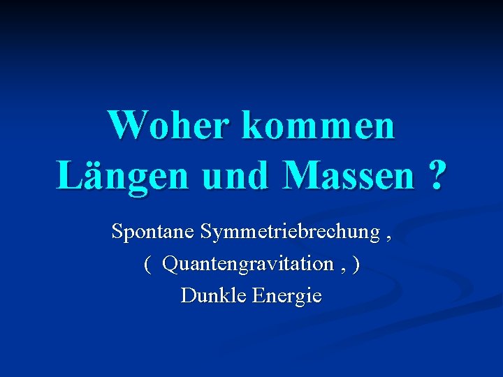 Woher kommen Längen und Massen ? Spontane Symmetriebrechung , ( Quantengravitation , ) Dunkle