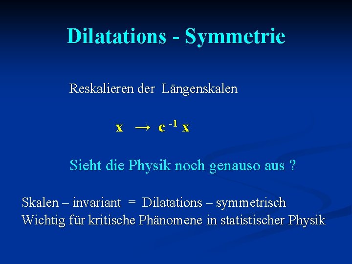 Dilatations - Symmetrie Reskalieren der Längenskalen x → c -1 x Sieht die Physik