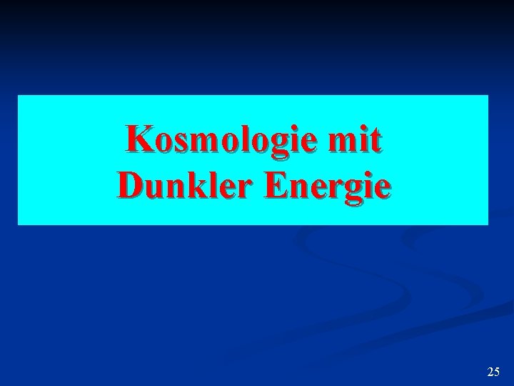 Kosmologie mit Dunkler Energie 25 