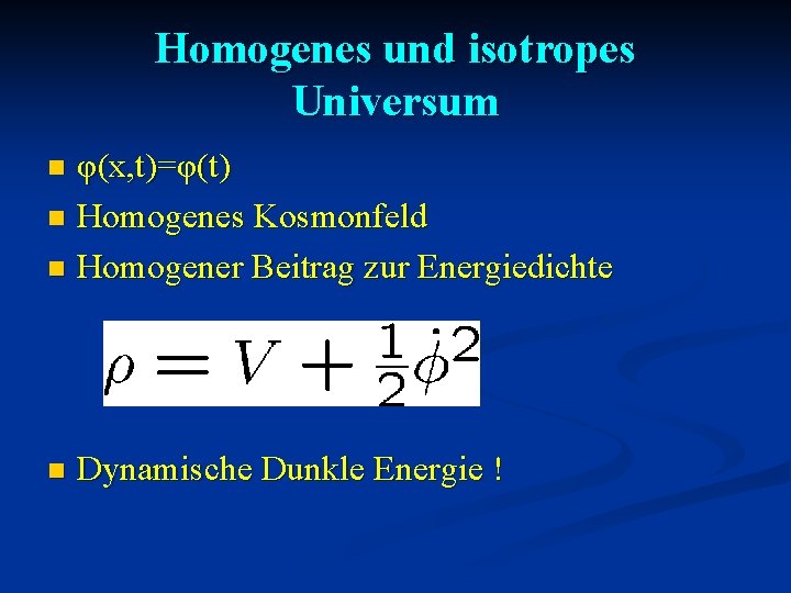 Homogenes und isotropes Universum φ(x, t)=φ(t) n Homogenes Kosmonfeld n Homogener Beitrag zur Energiedichte