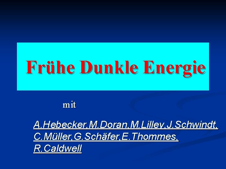 Frühe Dunkle Energie mit A. Hebecker, M. Doran, M. Lilley, J. Schwindt, C. Müller,