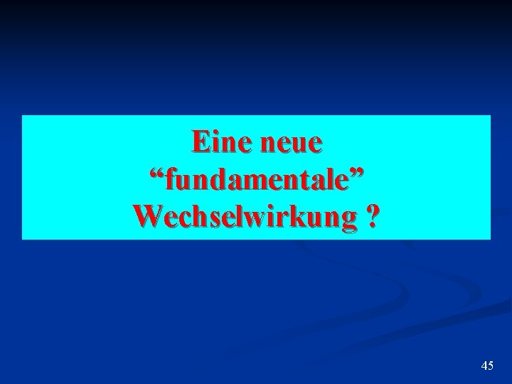 Eine neue “fundamentale” Wechselwirkung ? 45 