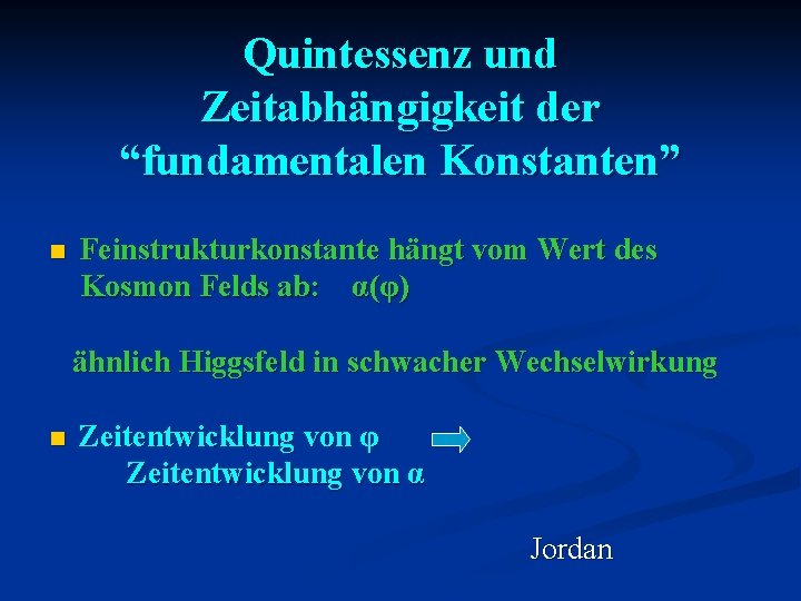 Quintessenz und Zeitabhängigkeit der “fundamentalen Konstanten” n Feinstrukturkonstante hängt vom Wert des Kosmon Felds