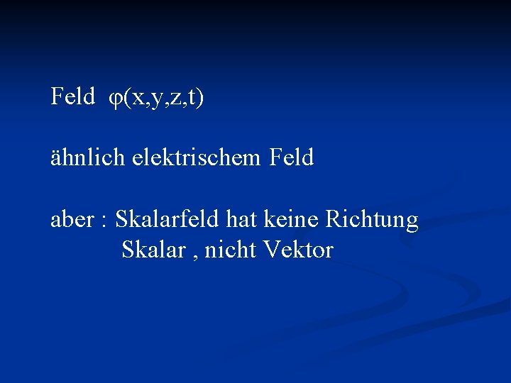 Feld φ(x, y, z, t) ähnlich elektrischem Feld aber : Skalarfeld hat keine Richtung