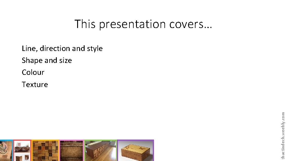 This presentation covers… thactindech. weebly. com Line, direction and style Shape and size Colour