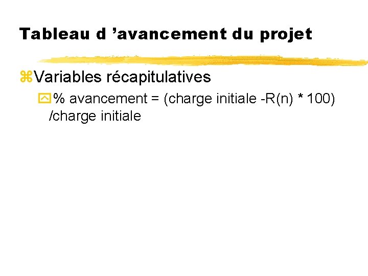 Tableau d ’avancement du projet z. Variables récapitulatives y% avancement = (charge initiale -R(n)