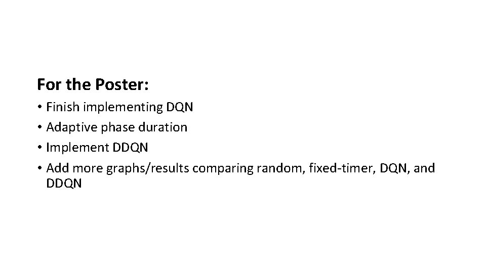 For the Poster: • Finish implementing DQN • Adaptive phase duration • Implement DDQN