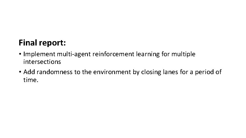 Final report: • Implement multi-agent reinforcement learning for multiple intersections • Add randomness to