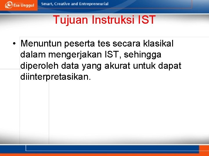 Tujuan Instruksi IST • Menuntun peserta tes secara klasikal dalam mengerjakan IST, sehingga diperoleh