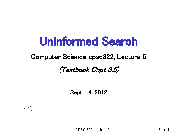 Uninformed Search Computer Science cpsc 322, Lecture 5 (Textbook Chpt 3. 5) Sept, 14,