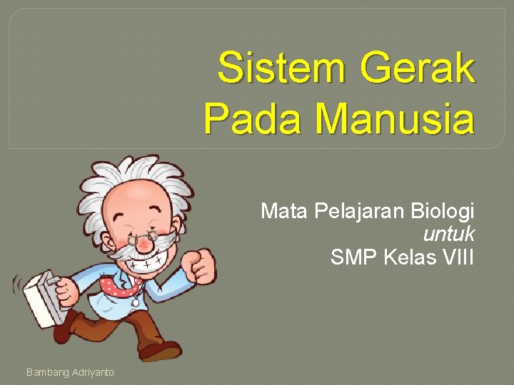 Sistem Gerak Pada Manusia Mata Pelajaran Biologi untuk SMP Kelas VIII Bambang Adriyanto 