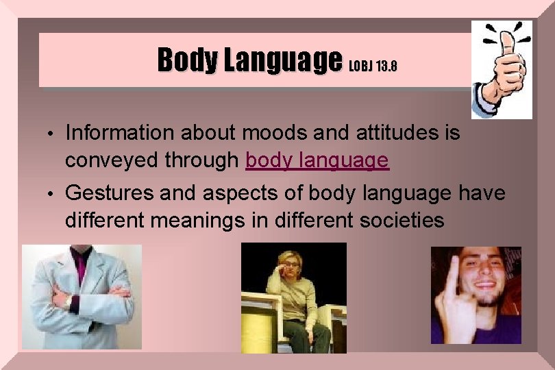 Body Language LOBJ 13. 8 • Information about moods and attitudes is conveyed through